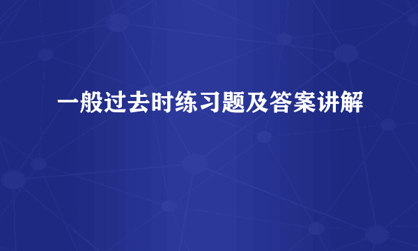 一般过去时练习题及答案讲解