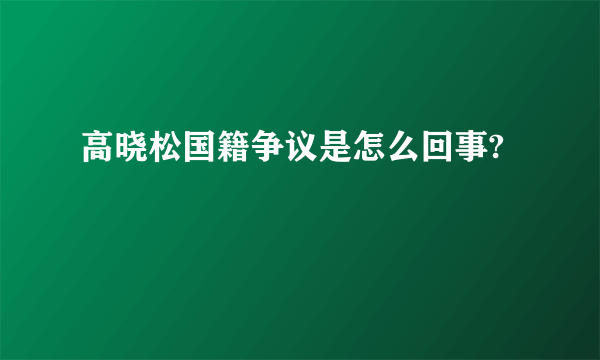 高晓松国籍争议是怎么回事?