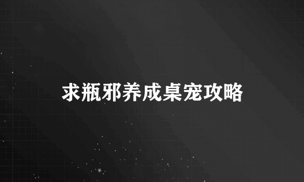 求瓶邪养成桌宠攻略