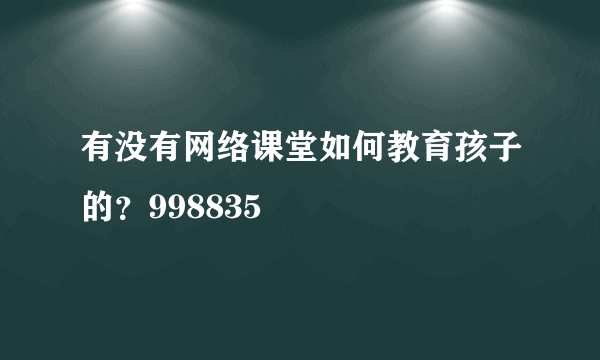 有没有网络课堂如何教育孩子的？998835