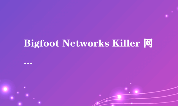 Bigfoot Networks Killer 网络管理程序显示网卡被禁用怎么解除