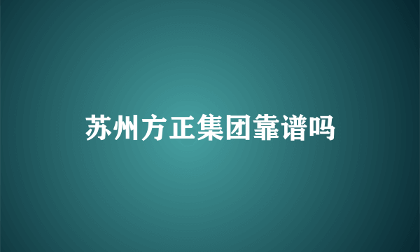 苏州方正集团靠谱吗