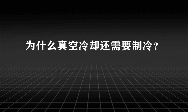 为什么真空冷却还需要制冷？