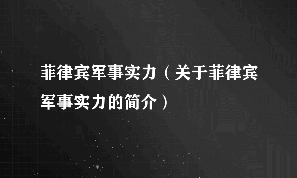 菲律宾军事实力（关于菲律宾军事实力的简介）