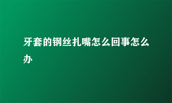 牙套的钢丝扎嘴怎么回事怎么办