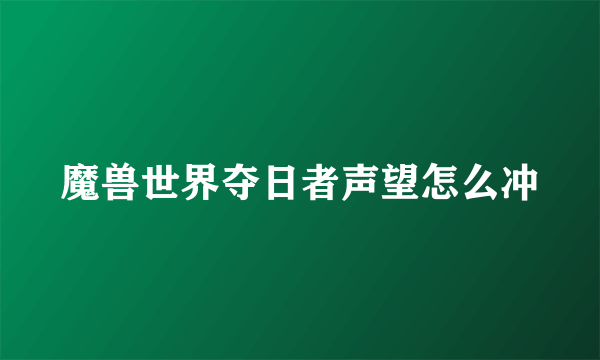 魔兽世界夺日者声望怎么冲