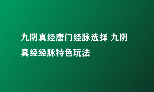 九阴真经唐门经脉选择 九阴真经经脉特色玩法