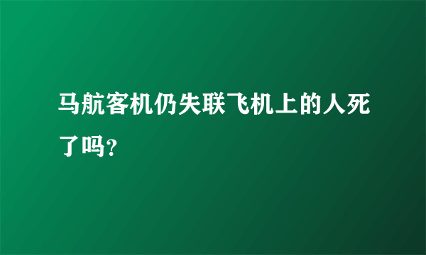 马航客机仍失联飞机上的人死了吗？