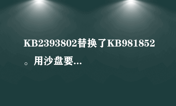 KB2393802替换了KB981852。用沙盘要删KB981852。怎么删除呀？