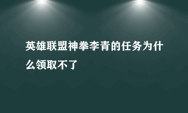 英雄联盟神拳李青的任务为什么领取不了