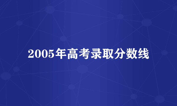 2005年高考录取分数线