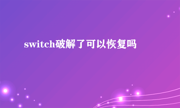 switch破解了可以恢复吗