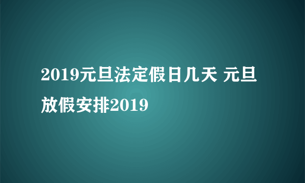 2019元旦法定假日几天 元旦放假安排2019