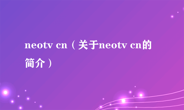 neotv cn（关于neotv cn的简介）