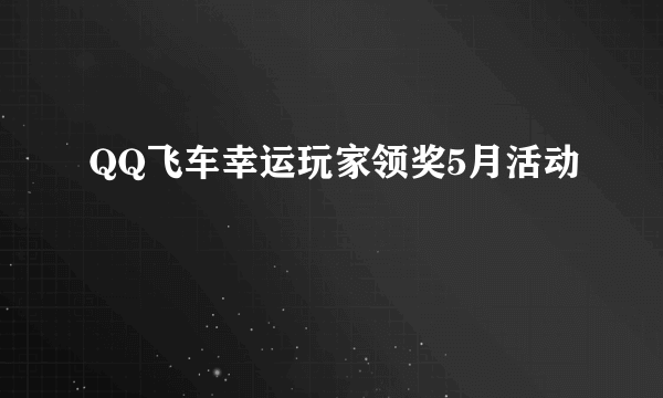 QQ飞车幸运玩家领奖5月活动