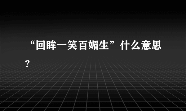 “回眸一笑百媚生”什么意思?