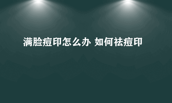 满脸痘印怎么办 如何祛痘印