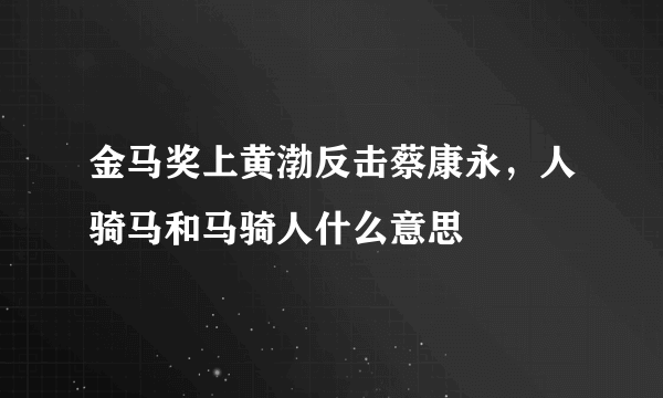 金马奖上黄渤反击蔡康永，人骑马和马骑人什么意思