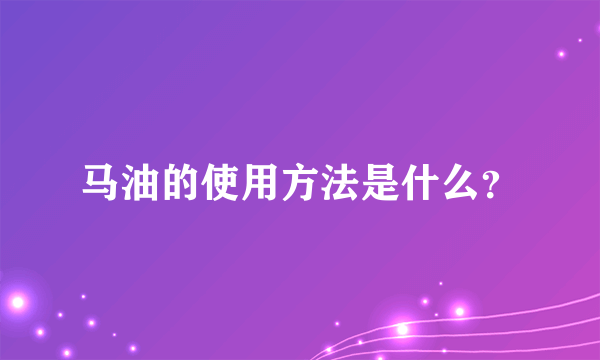 马油的使用方法是什么？