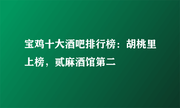 宝鸡十大酒吧排行榜：胡桃里上榜，贰麻酒馆第二