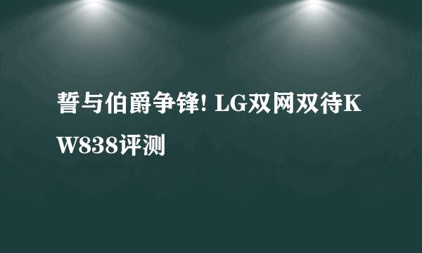 誓与伯爵争锋! LG双网双待KW838评测