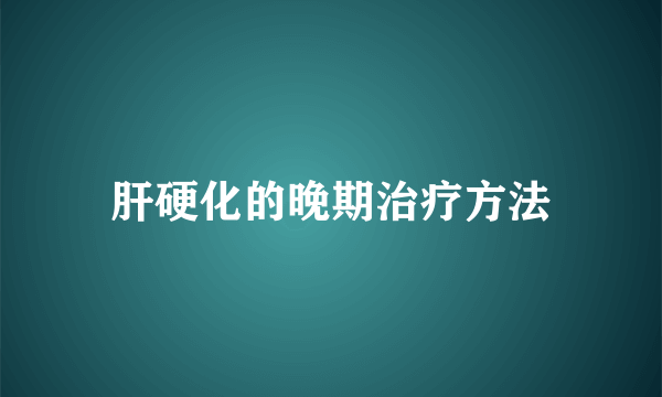 肝硬化的晚期治疗方法