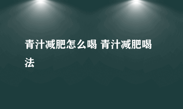 青汁减肥怎么喝 青汁减肥喝法