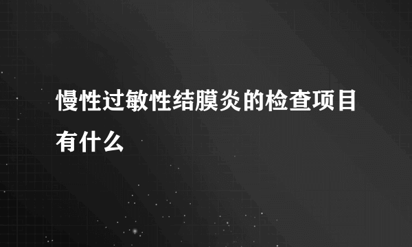 慢性过敏性结膜炎的检查项目有什么