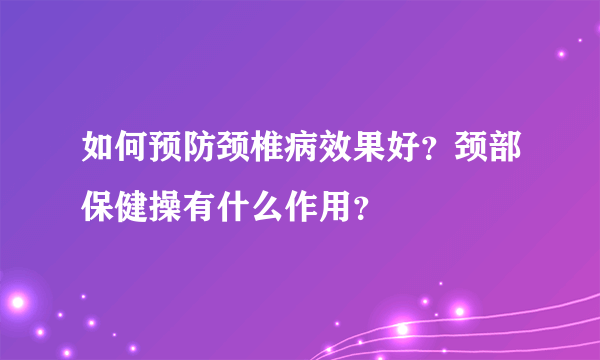 如何预防颈椎病效果好？颈部保健操有什么作用？