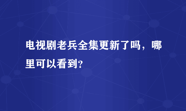 电视剧老兵全集更新了吗，哪里可以看到？