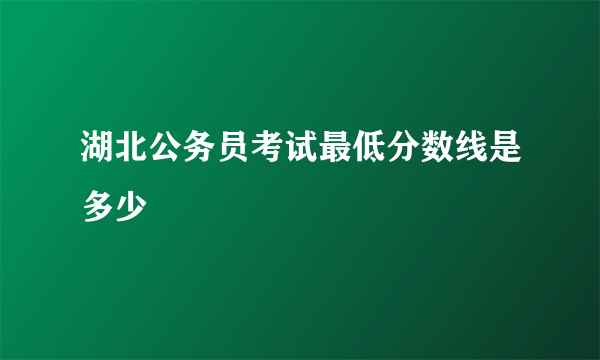 湖北公务员考试最低分数线是多少