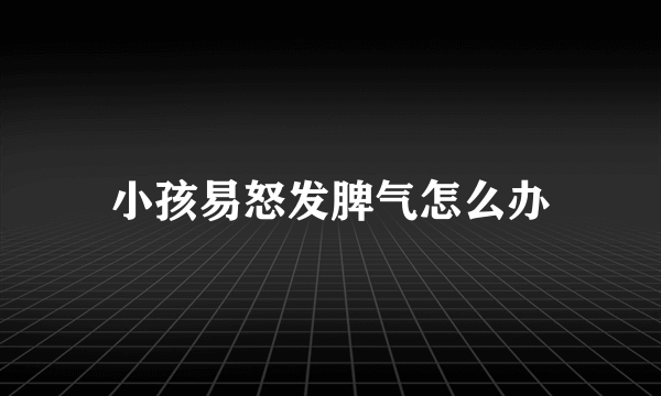 小孩易怒发脾气怎么办