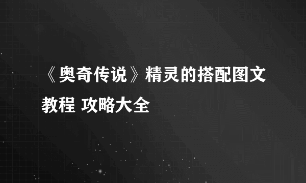 《奥奇传说》精灵的搭配图文教程 攻略大全