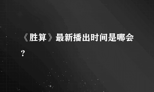 《胜算》最新播出时间是哪会？