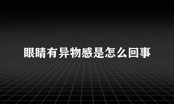 眼睛有异物感是怎么回事