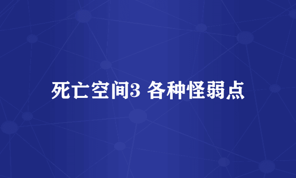 死亡空间3 各种怪弱点