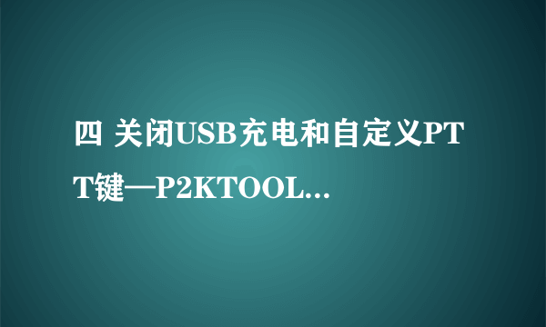 四 关闭USB充电和自定义PTT键—P2KTOOLS使用教程