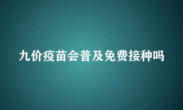 九价疫苗会普及免费接种吗