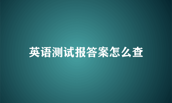 英语测试报答案怎么查