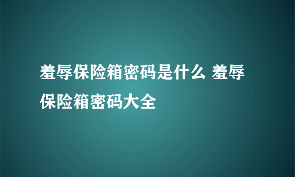 羞辱保险箱密码是什么 羞辱保险箱密码大全