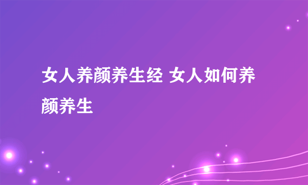 女人养颜养生经 女人如何养颜养生