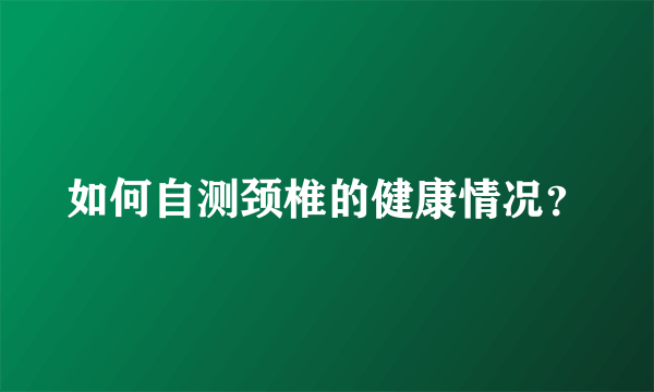 如何自测颈椎的健康情况？