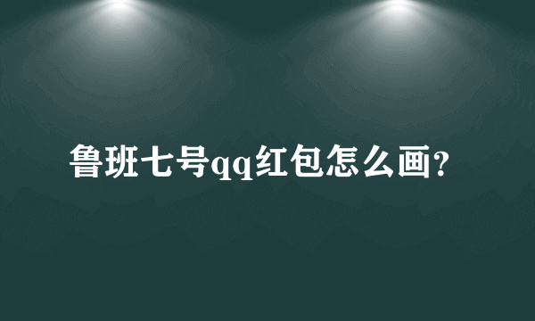 鲁班七号qq红包怎么画？