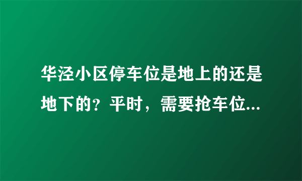 华泾小区停车位是地上的还是地下的？平时，需要抢车位吗？租车位多少钱？