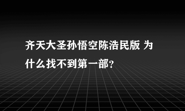 齐天大圣孙悟空陈浩民版 为什么找不到第一部？