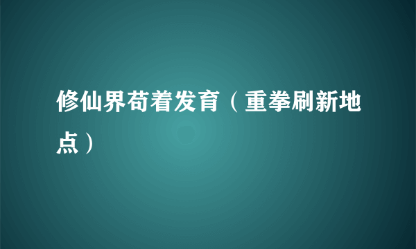 修仙界苟着发育（重拳刷新地点）