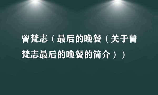 曾梵志（最后的晚餐（关于曾梵志最后的晚餐的简介））