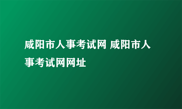 咸阳市人事考试网 咸阳市人事考试网网址