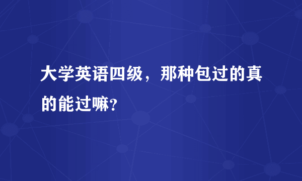 大学英语四级，那种包过的真的能过嘛？