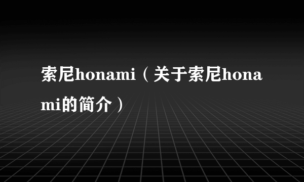 索尼honami（关于索尼honami的简介）